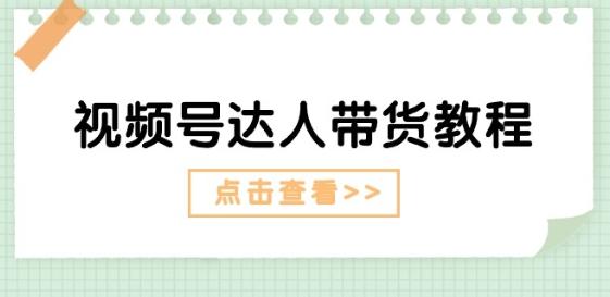 视频号达人带货教程：达人剧情打法(长期)+达人带货广告(短期)-小艾项目网