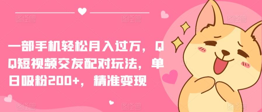 一部手机轻松月入过万，QQ短视频交友配对玩法，单日吸粉200+，精准变现【揭秘】-小艾项目网