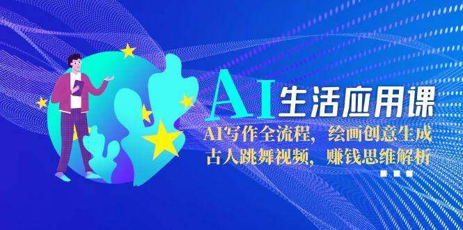 AI生活应用课：AI写作全流程，绘画创意生成，古人跳舞视频，赚钱思维解析-百盛轻创