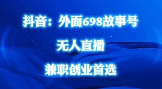 外面698的抖音民间故事号无人直播，全民都可操作，不需要直人出镜【揭秘】-百盛轻创