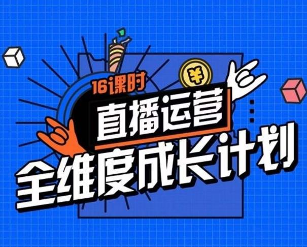 直播运营全维度成长计划，16课时精细化直播间运营策略拆解零基础运营成长-小艾项目网