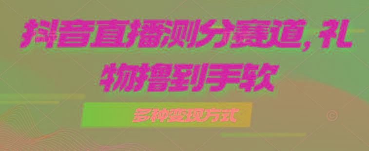 抖音直播测分赛道，多种变现方式，轻松日入1000+-百盛轻创