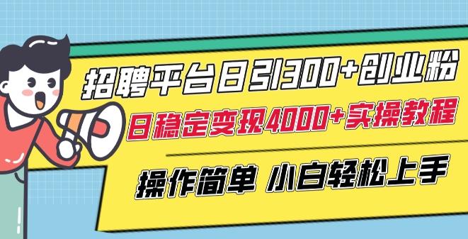 招聘平台日引300+创业粉，日稳定变现4000+实操教程小白轻松上手【揭秘】-百盛轻创