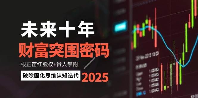 未来十年财富突围密码:根正苗红股权+贵人攀附,破除固化思维认知迭代-小艾项目网