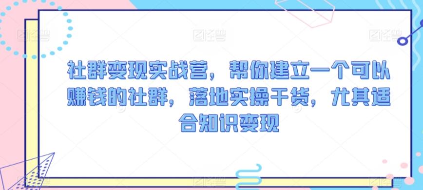 社群变现实战营，帮你建立一个可以赚钱的社群，落地实操干货，尤其适合知识变现-百盛轻创
