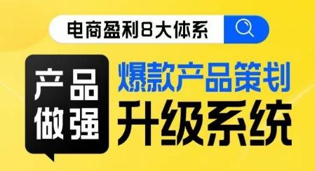 电商盈利8大体系 ·产品做强​爆款产品策划系统升级线上课，全盘布局更能实现利润突破-小艾项目网