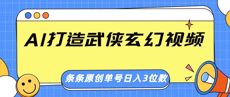 AI打造武侠玄幻视频,条条原创、画风惊艳,单号轻松日入三位数-百盛轻创