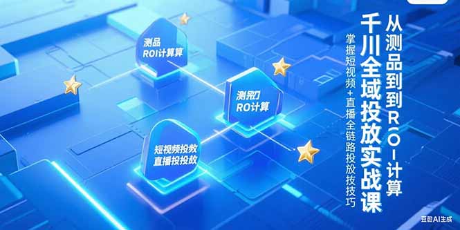 千川全域投放实战课，从测品到ROI计算，掌握短视频+直播全链路投放技巧-百盛轻创