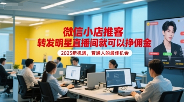 微信小店推客，转发明星直播间就可以挣佣金，2025新机遇，普通人的最佳机会-百盛轻创