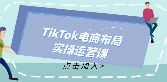 TikTok电商布局实操运营课：从新手到精通，成为TikTok带货运营高手-百盛轻创