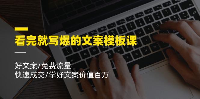 看完就 写爆的文案模板课，好文案/免费流量/快速成交/学好文案价值百万-百盛轻创