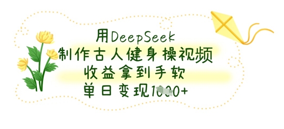 用DeepSeek制作古人健身操视频，收益拿到手软，单日变现数张-小艾项目网