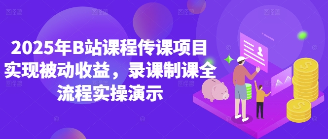 2025年B站课程传课项目实现被动收益，录课制课全流程实操演示-小艾项目网