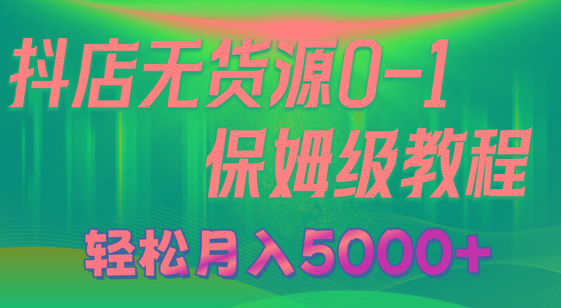 抖店无货源0到1详细实操教程：轻松月入5000+(7节-百盛轻创
