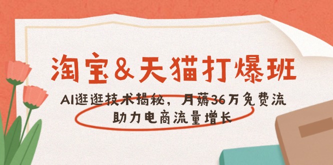 淘宝&天猫 打爆班，AI逛逛技术揭秘，月薅36万免费流，助力流量增长-小艾项目网