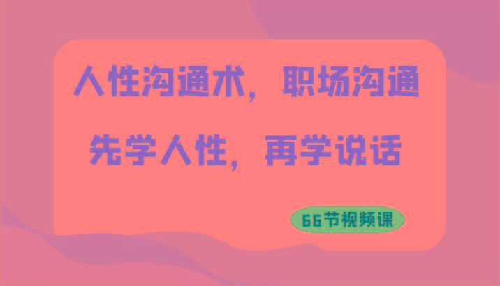 人性沟通术，职场沟通：先学人性，再学说话(66节视频课)-百盛轻创