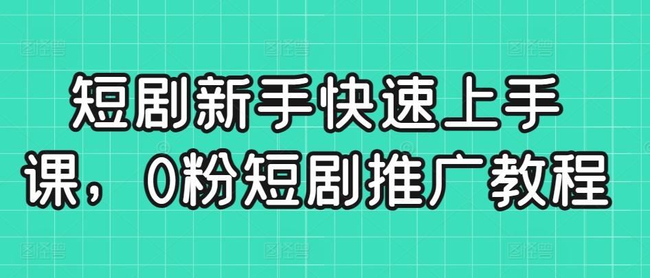 短剧新手快速上手课，0粉短剧推广教程-小艾项目网
