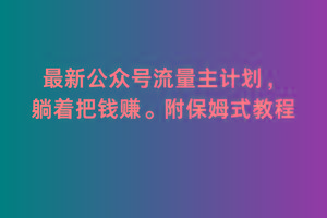 2月最新公众号流量主计划，躺着把钱赚，附保姆式教程【揭秘】-百盛轻创
