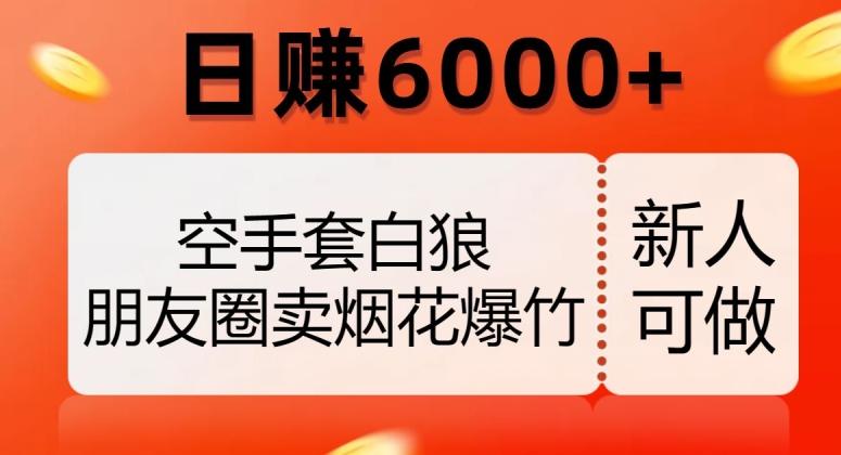 空手套白狼，朋友圈卖烟花爆竹，日赚6000+【揭秘】-小艾项目网
