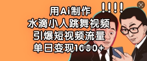 用Ai制作水滴小人跳舞视频，引爆短视频流量，单日变现数张-百盛轻创