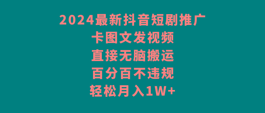 2024最新抖音短剧推广，卡图文发视频，直接无脑搬，百分百不违规，轻松月入1W+-百盛轻创