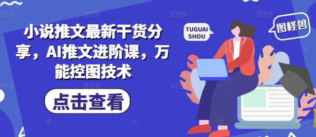 小说推文最新干货分享，AI推文进阶课，万能控图技术-百盛轻创