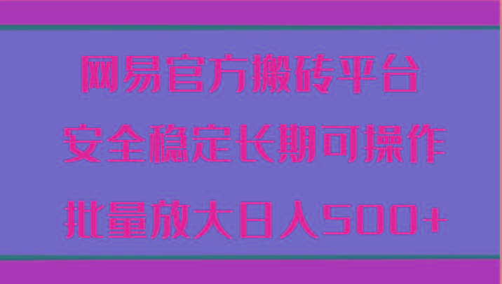 网易官方搬砖平台 安全稳定长期可操作 批量放大日入500+-百盛轻创