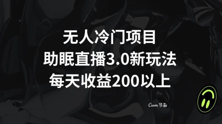 无人冷门项目，助眠直播3.0玩法，每天收益200+【揭秘】-百盛轻创