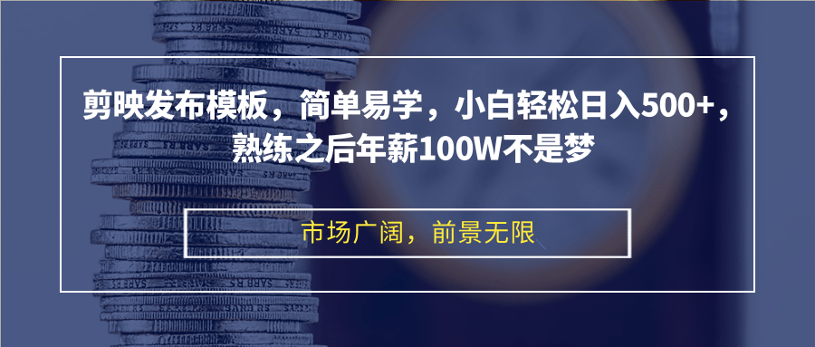 剪映发布模板，简单易学，小白轻松日入500+，熟练之后年薪100W不是梦-百盛轻创