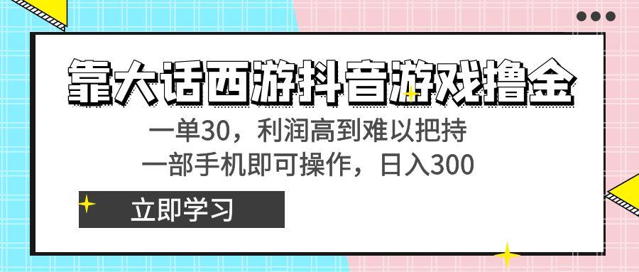 靠大话西游抖音游戏撸金，一单30，利润高到难以把持，一部手机即可操作…-百盛轻创