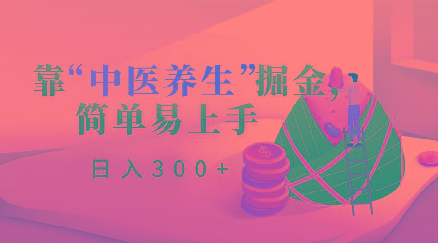 靠“中医养生”掘金，月入过万，简单易上手(附送7000份中医养生资料)-百盛轻创