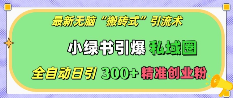最新无脑“搬砖式”引流术，小绿书引爆私域圈，全自动日引300+精准创业粉【揭秘】-小艾项目网