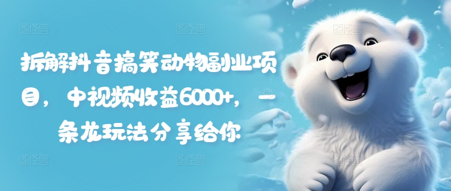 拆解抖音搞笑动物副业项目，中视频收益6000+，一条龙玩法分享给你-小艾项目网