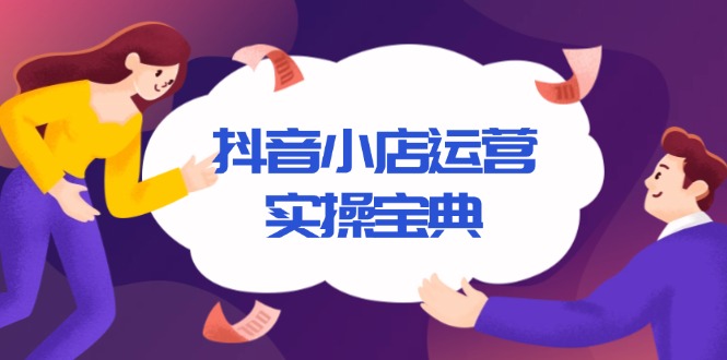 抖音小店运营实操宝典，从入驻到推广，详解店铺搭建及千川广告投放技巧-百盛轻创