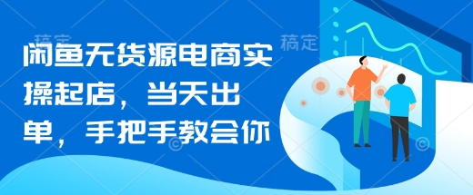 闲鱼无货源电商实操起店，当天出单，手把手教会你-百盛轻创