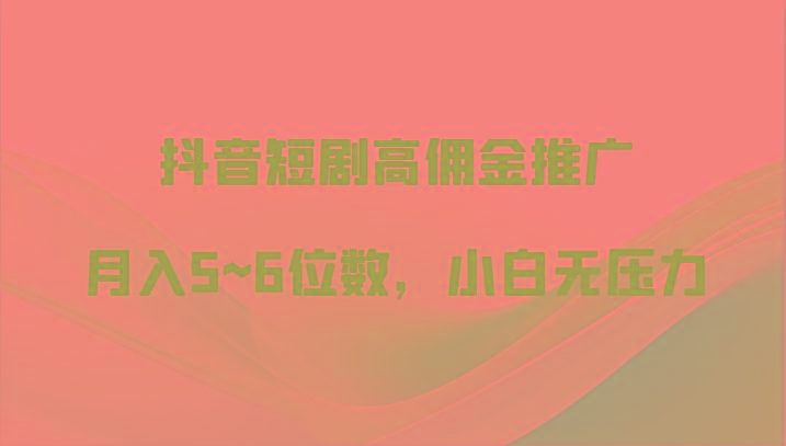 抖音短剧高佣金推广,月入5~6位数,小白无压力-小艾项目网