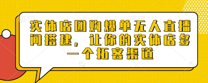 实体店团购爆单无人直播间搭建，让你的实体店多一个拓客渠道-百盛轻创