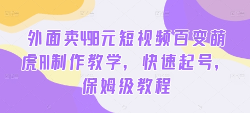 外面卖498元短视频百变萌虎AI制作教学，快速起号，保姆级教程-百盛轻创