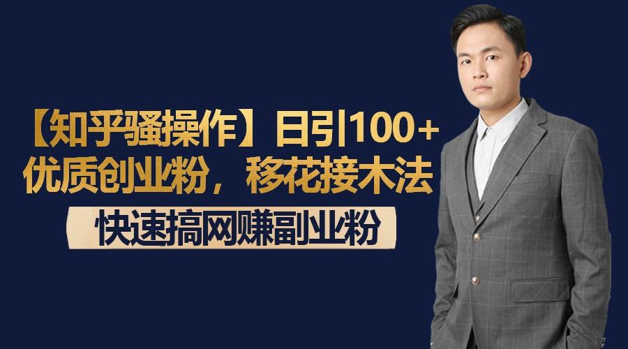 【知乎骚操作】日引100+优质创业粉，移花接木法，快速搞网赚副业粉-百盛轻创