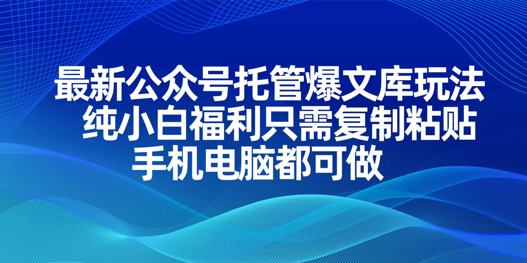 最新公众号托管爆文库玩法，纯小白福利只需复制粘贴，手机电脑都可做-百盛轻创