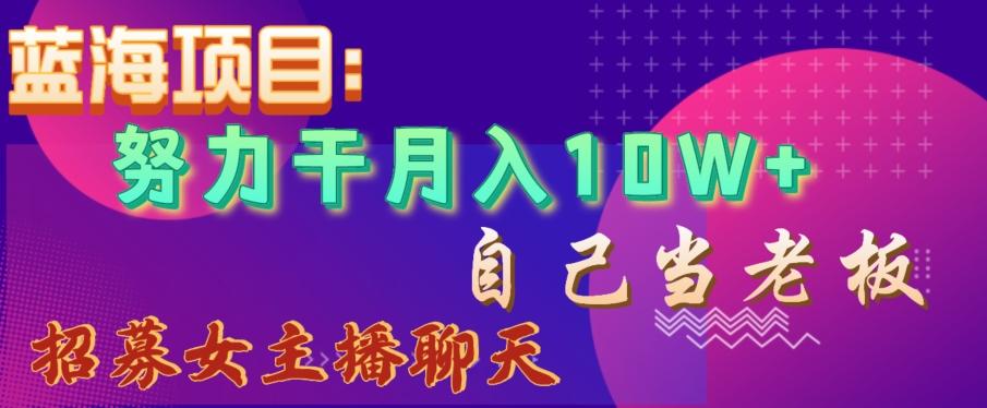 蓝海项目，努力干月入10W+，自己当老板，女主播招聘【揭秘】-百盛轻创