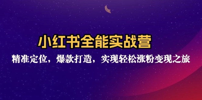 小红书全能实战营：精准定位，爆款打造，实现轻松涨粉变现之旅-小艾项目网
