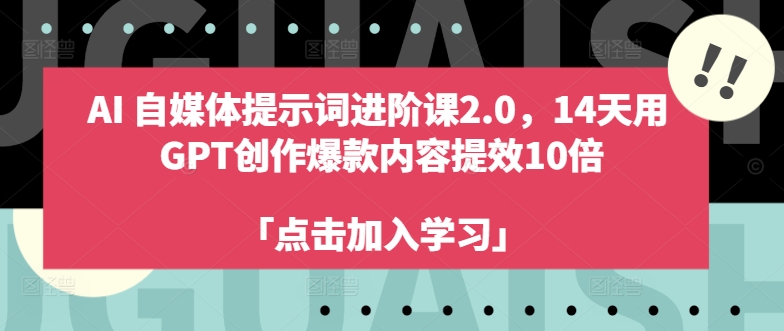 AI自媒体提示词进阶课2.0，14天用 GPT创作爆款内容提效10倍-百盛轻创