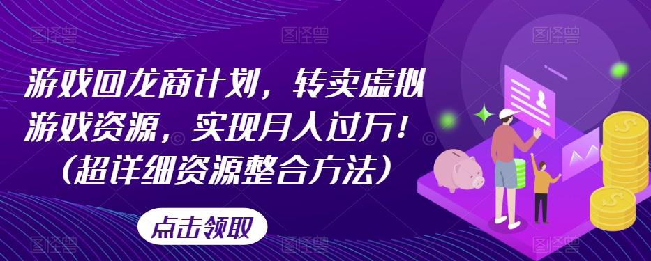 游戏回龙商计划，转卖虚拟游戏资源，实现月入过万！(超详细资源整合方法)-百盛轻创