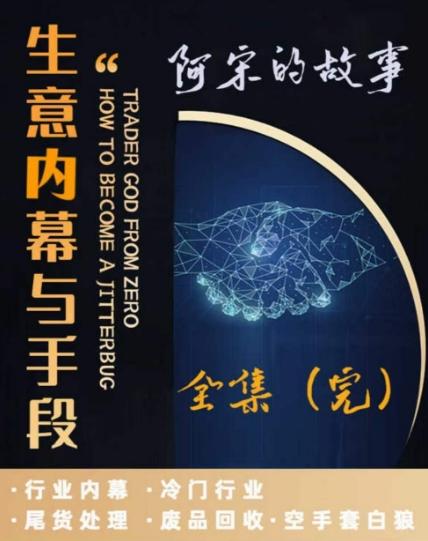 阿宋的故事·生意内幕与手段，行业内幕 冷门行业 尾货处理 废品回收 空手套白狼-百盛轻创