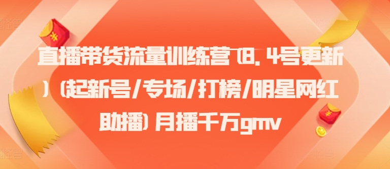 直播带货流量训练营(8.4号更新)(起新号/专场/打榜/明星网红助播)月播千万gmv-小艾项目网