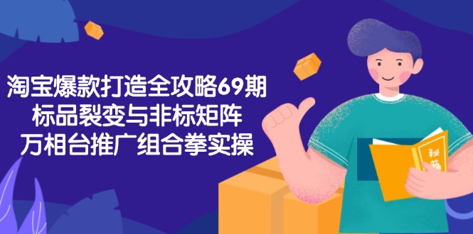 淘宝爆款打造全攻略-69期，标品裂变与非标矩阵，万相台推广组合拳实操-小艾项目网