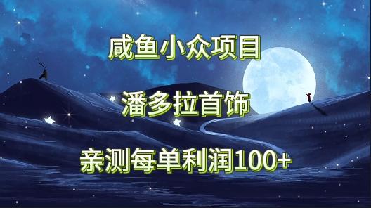 咸鱼小众项目，潘多拉首饰，亲测每单利润100+-百盛轻创
