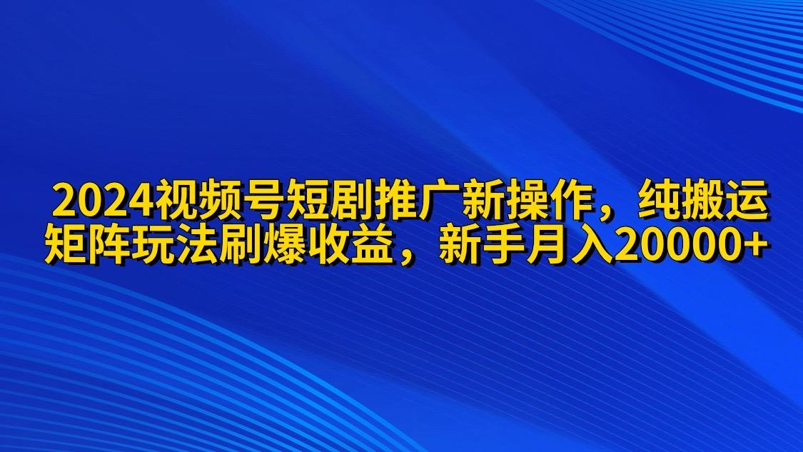 (9916期)2024视频号短剧推广新操作 纯搬运+矩阵连爆打法刷爆流量分成 小白月入20000-小艾项目网