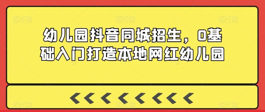 幼儿园抖音同城招生，0基础入门打造本地网红幼儿园-百盛轻创